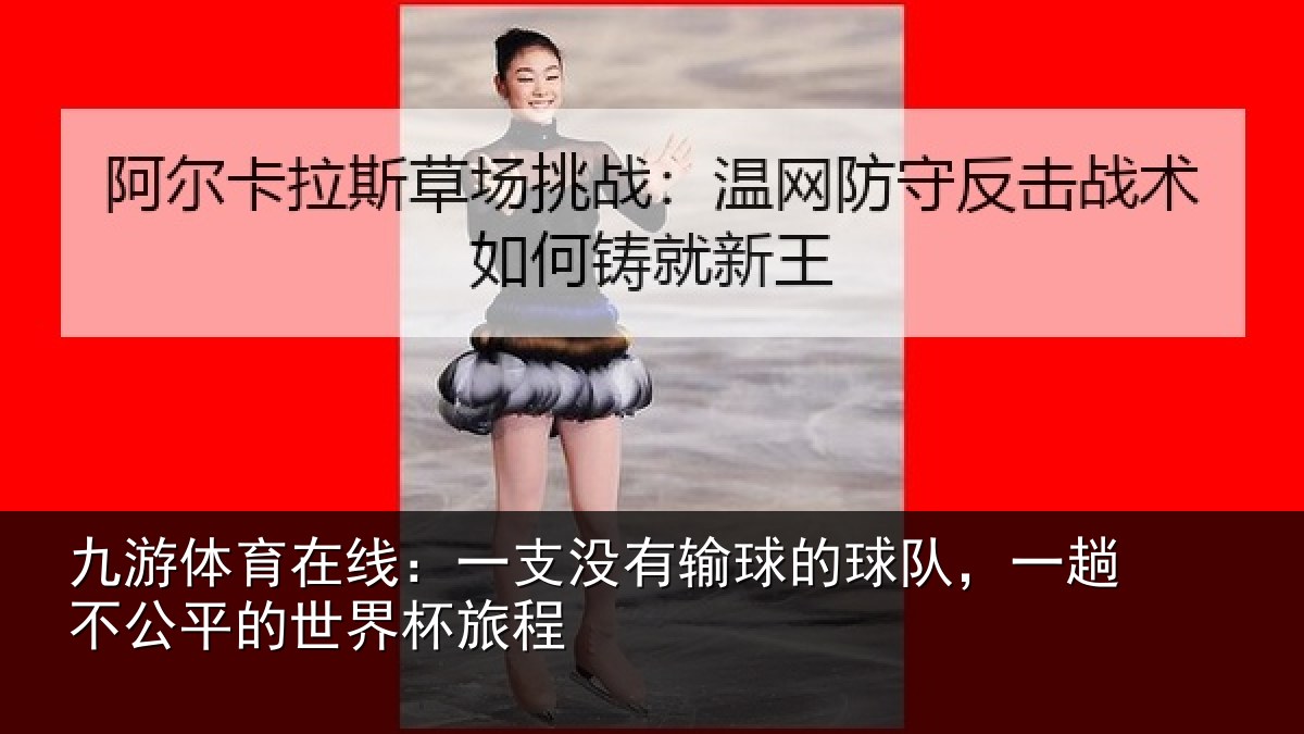 九游体育在线:一支没有输球的球队,一趟不公平的世界杯旅程