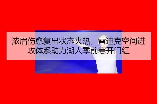 浓眉伤愈复出状态火热，雷迪克空间进攻体系助力湖人季前赛开门红