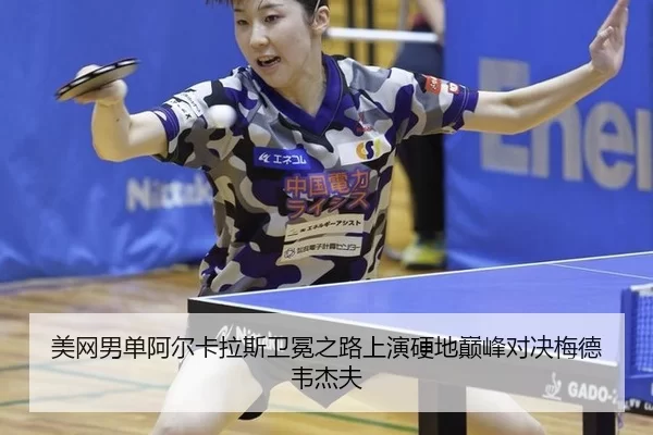 美网男单阿尔卡拉斯卫冕之路上演硬地巅峰对决梅德韦杰夫