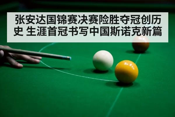 张安达国锦赛决赛险胜夺冠创历史 生涯首冠书写中国斯诺克新篇