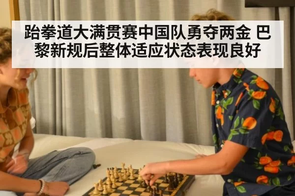 跆拳道大满贯赛中国队勇夺两金 巴黎新规后整体适应状态表现良好
