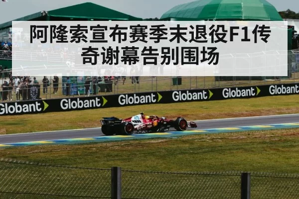 阿隆索宣布赛季末退役F1传奇谢幕告别围场