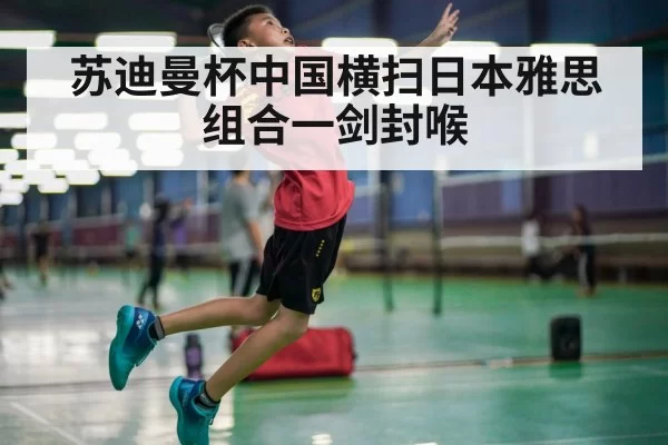 苏迪曼杯中国横扫日本雅思组合一剑封喉