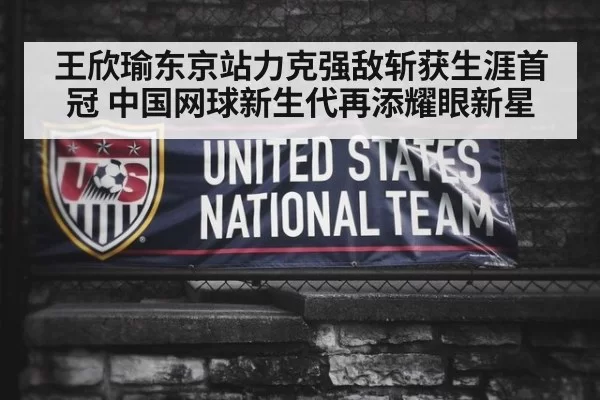 王欣瑜东京站力克强敌斩获生涯首冠 中国网球新生代再添耀眼新星