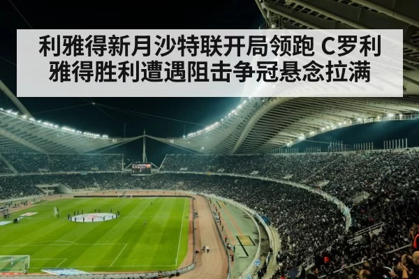 利雅得新月沙特联开局领跑 C罗利雅得胜利遭遇阻击争冠悬念拉满